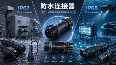 防水连接器怎么选？IP67、IP68防护等级与使用场景对照